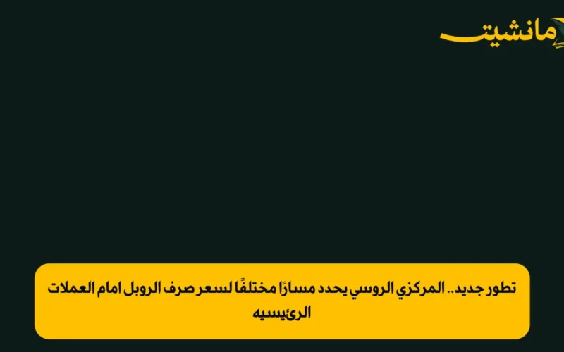 تطور جديد.. المركزي الروسي يحدد مسارًا مختلفًا لسعر صرف الروبل أمام العملات الرئيسية